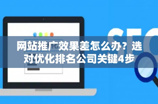 网站推广效果差怎么办？选对优化排名公司关键4步