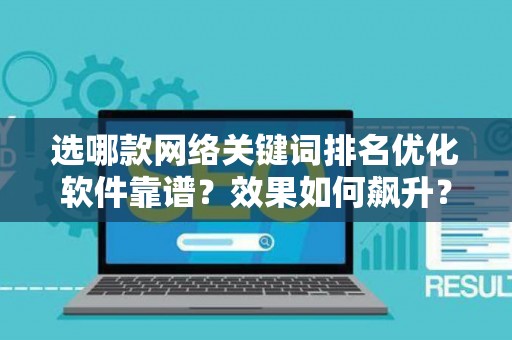 选哪款网络关键词排名优化软件靠谱？效果如何飙升？