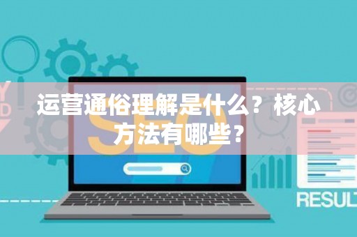 运营通俗理解是什么?核心方法有哪些? 运营通俗理解是什么?核心方法有哪些?