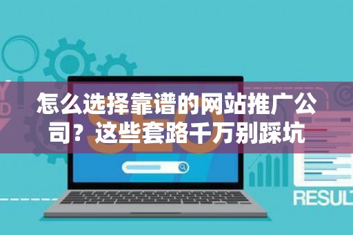 怎么选择靠谱的网站推广公司？这些套路千万别踩坑