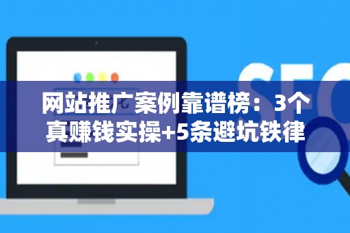 网站推广案例靠谱榜：3个真赚钱实操+5条避坑铁律