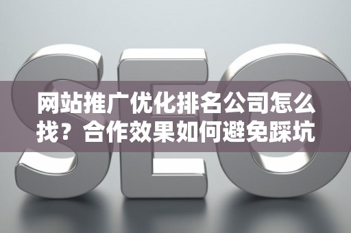 网站推广优化排名公司怎么找？合作效果如何避免踩坑？