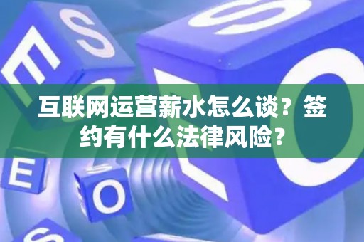 互联网运营薪水怎么谈？签约有什么法律风险？